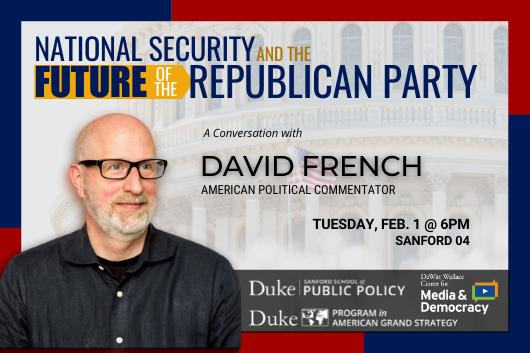 National Security and the Future of the Republican Party with David French on Feb. 1 at 6pm in Sanford 04 ags.duke.edu/calendar